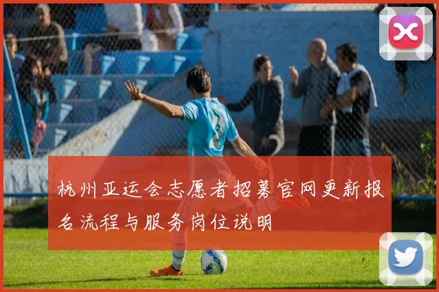 杭州亚运会志愿者招募官网更新报名流程与服务岗位说明