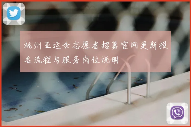杭州亚运会志愿者招募官网更新报名流程与服务岗位说明
