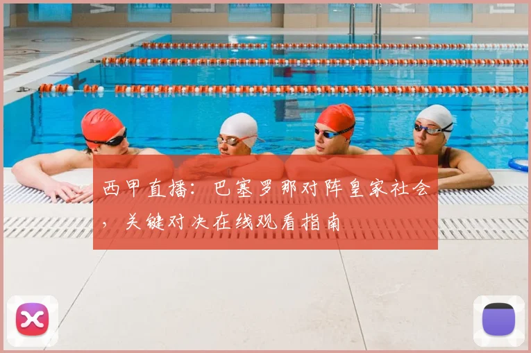 西甲直播：巴塞罗那对阵皇家社会，关键对决在线观看指南
