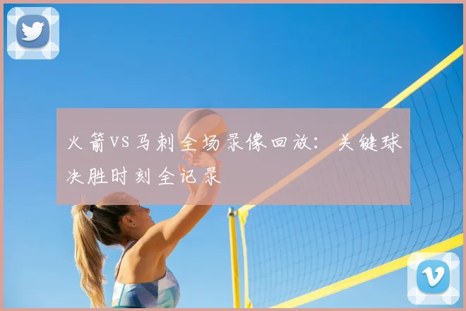 火箭vs马刺全场录像回放：关键球决胜时刻全记录