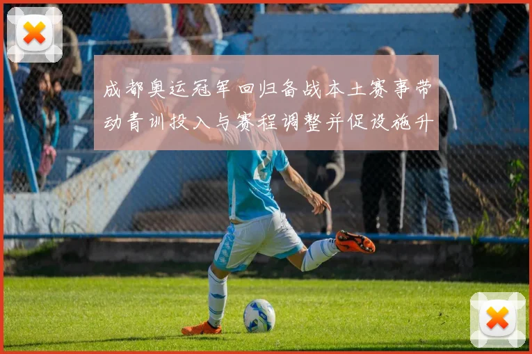 成都奥运冠军回归备战本土赛事带动青训投入与赛程调整并促设施升级
