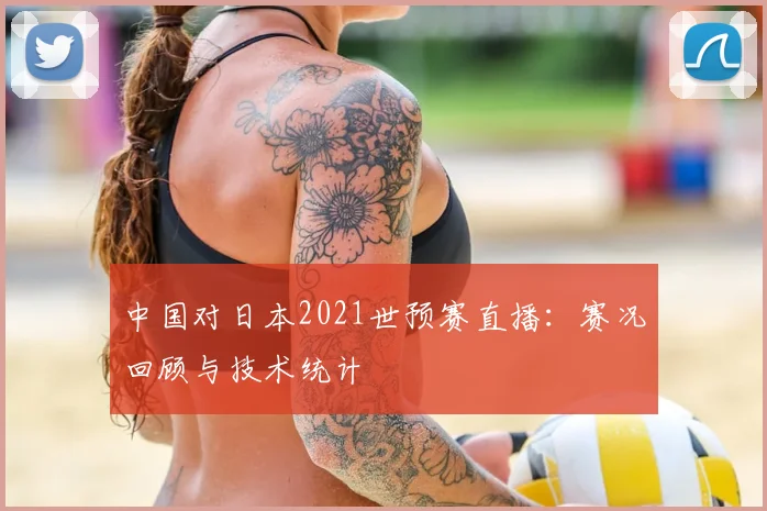中国对日本2021世预赛直播：赛况回顾与技术统计