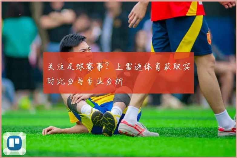 关注足球赛事？上雷速体育获取实时比分与专业分析