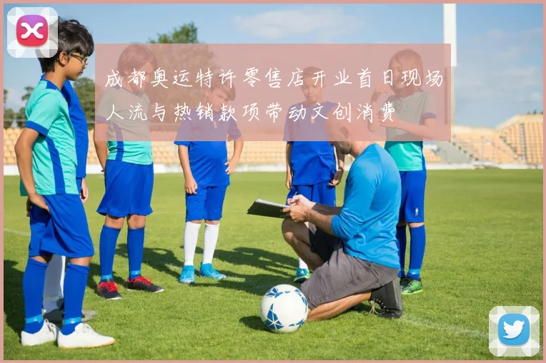 成都奥运特许零售店开业首日现场人流与热销款项带动文创消费