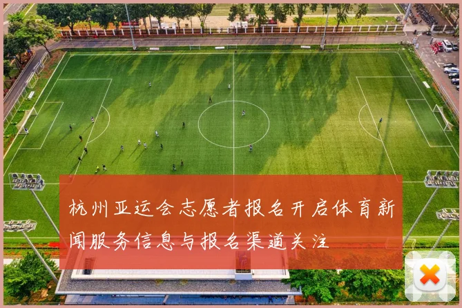 杭州亚运会志愿者报名开启体育新闻服务信息与报名渠道关注