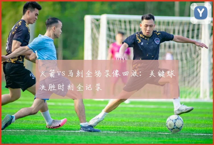 火箭vs马刺全场录像回放：关键球决胜时刻全记录