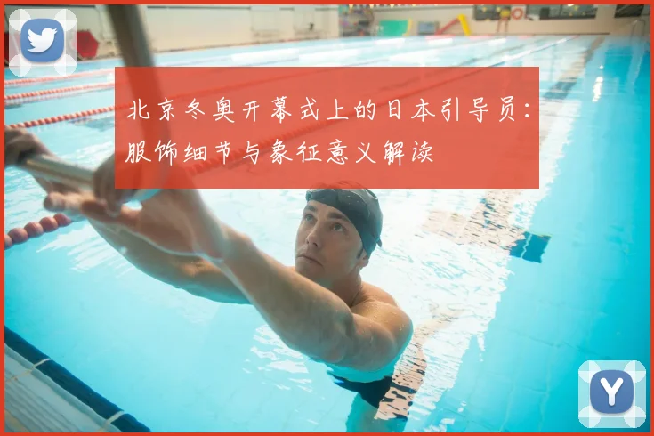 北京冬奥开幕式上的日本引导员：服饰细节与象征意义解读