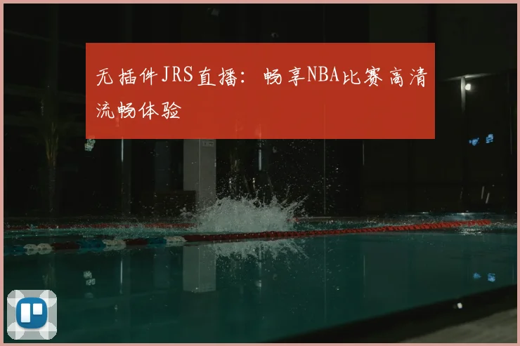 无插件JRS直播：畅享NBA比赛高清流畅体验