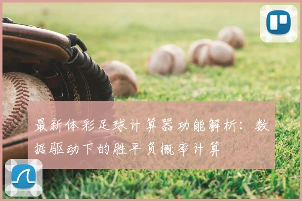 最新体彩足球计算器功能解析：数据驱动下的胜平负概率计算