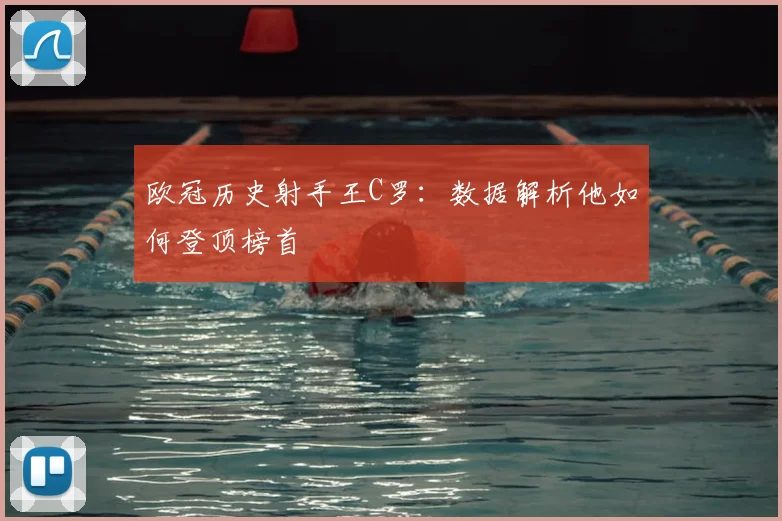 欧冠历史射手王C罗：数据解析他如何登顶榜首