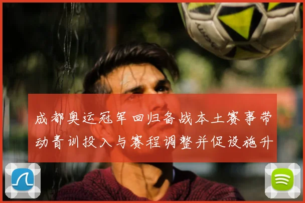 成都奥运冠军回归备战本土赛事带动青训投入与赛程调整并促设施升级