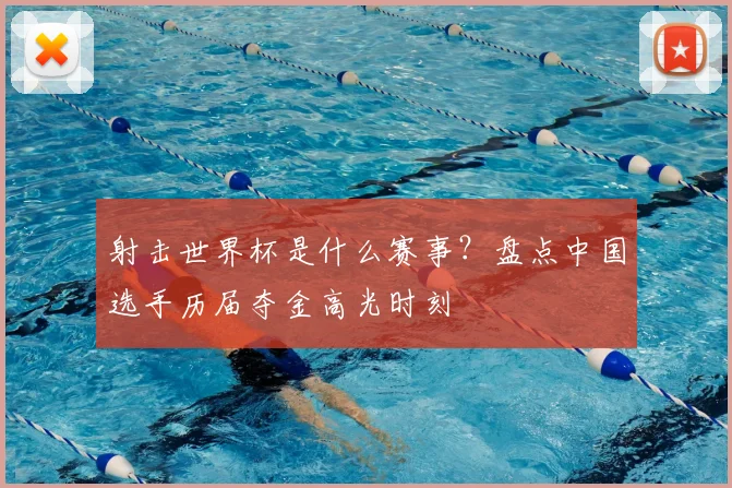 射击世界杯是什么赛事？盘点中国选手历届夺金高光时刻