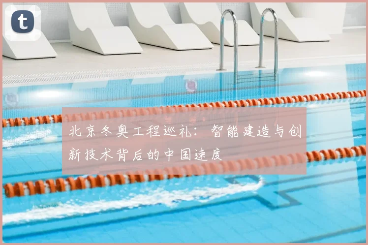 北京冬奥工程巡礼：智能建造与创新技术背后的中国速度