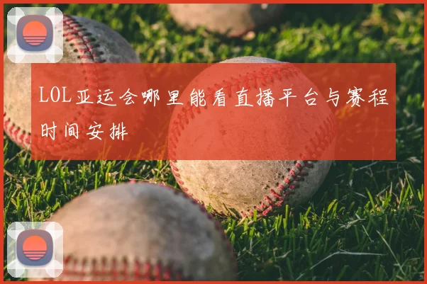 LOL亚运会哪里能看直播平台与赛程时间安排