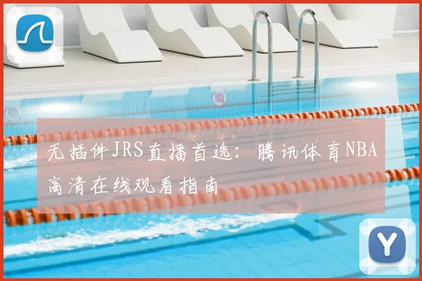 无插件JRS直播首选：腾讯体育NBA高清在线观看指南