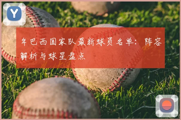 年巴西国家队最新球员名单：阵容解析与球星盘点