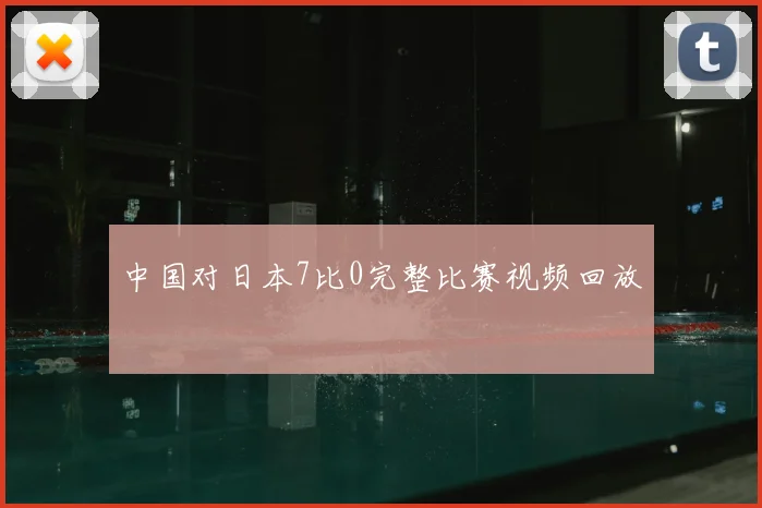 中国对日本7比0完整比赛视频回放