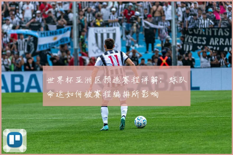 世界杯亚洲区预选赛程详解：球队命运如何被赛程编排所影响