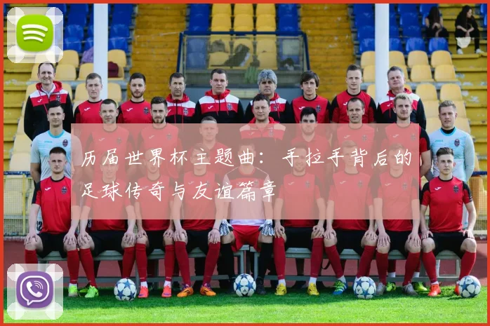 历届世界杯主题曲：手拉手背后的足球传奇与友谊篇章