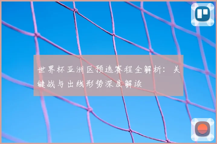 世界杯亚洲区预选赛程全解析:关键战与出线形势深度解读
