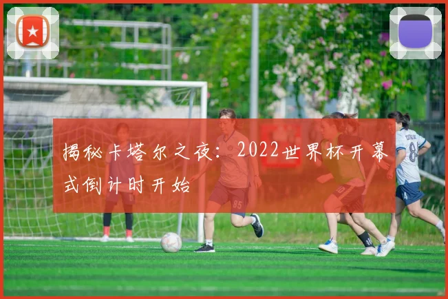 揭秘卡塔尔之夜：2022世界杯开幕式倒计时开始
