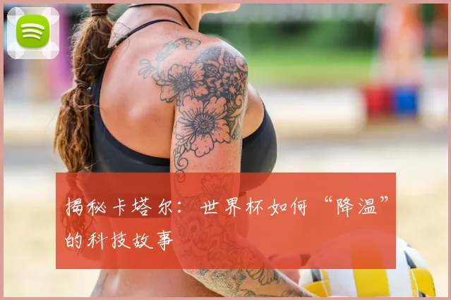 揭秘卡塔尔：世界杯如何“降温”的科技故事