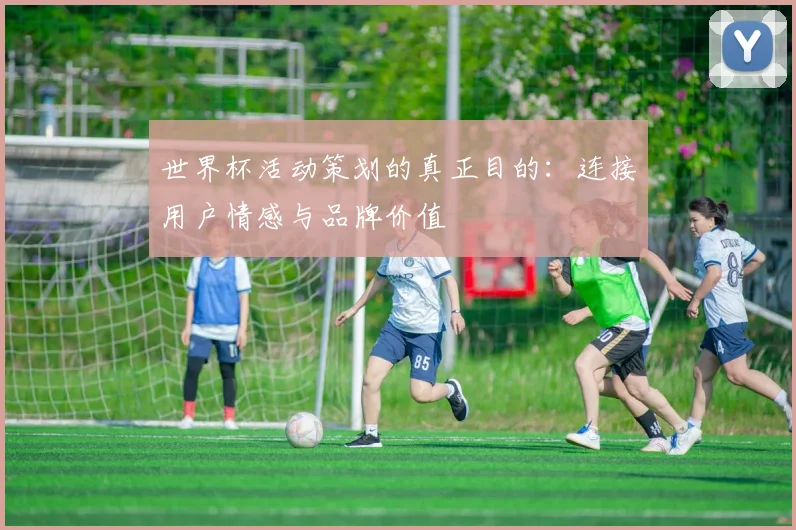 世界杯活动策划的真正目的：连接用户情感与品牌价值