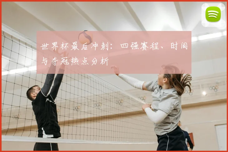 世界杯最后冲刺:四强赛程、时间与夺冠热点分析