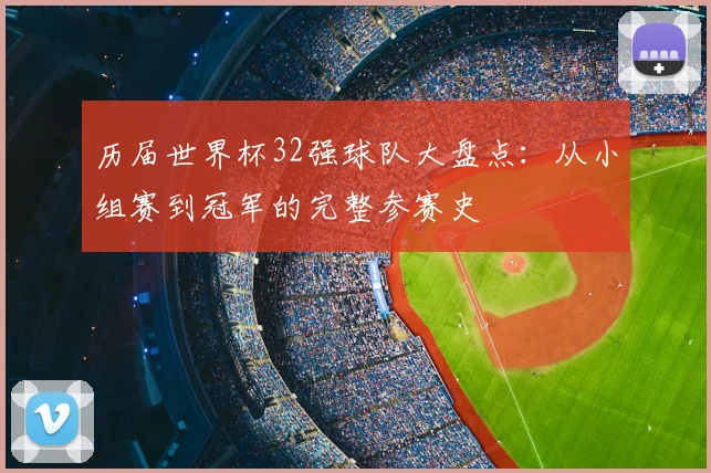 历届世界杯32强球队大盘点：从小组赛到冠军的完整参赛史