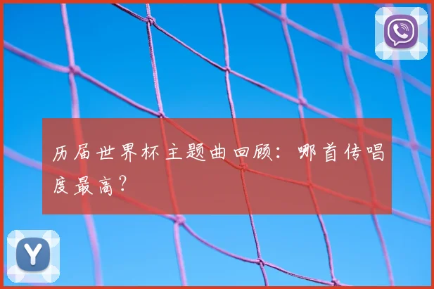 历届世界杯主题曲回顾：哪首传唱度最高？