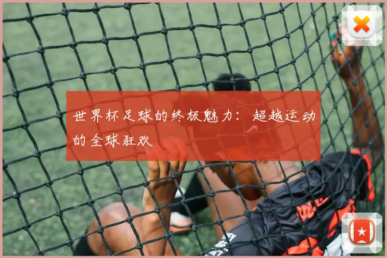 世界杯足球的终极魅力：超越运动的全球狂欢