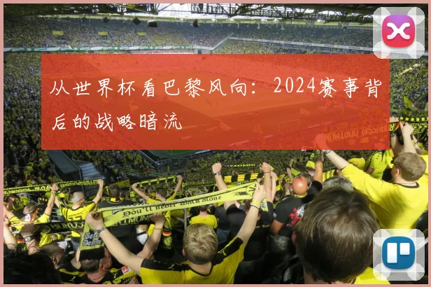 从世界杯看巴黎风向：2024赛事背后的战略暗流